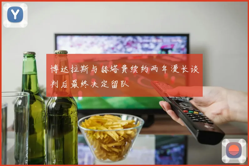 博达拉斯与赫塔费续约两年漫长谈判后最终决定留队
